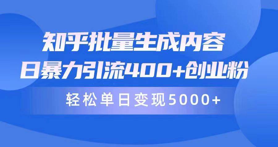 知乎批量生成内容，日暴力引流400+创业粉，轻松单日变现5000+-金点子优创