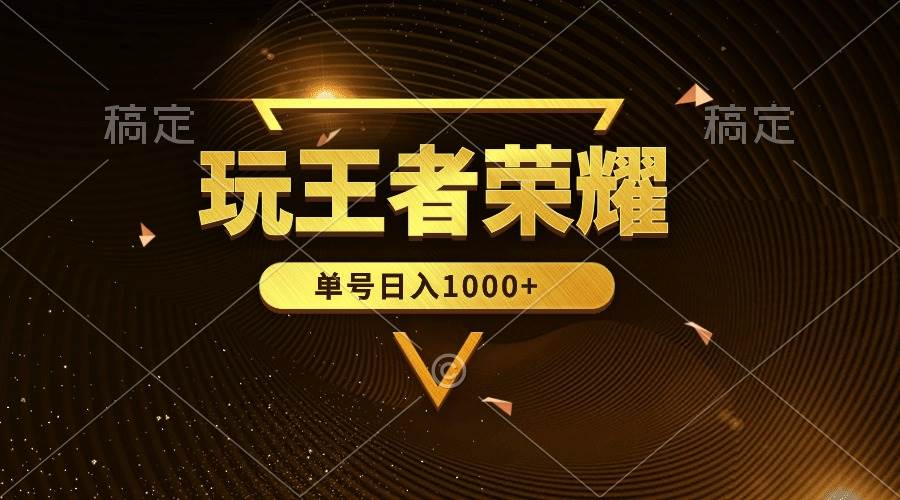 绝对蓝海，玩王者荣耀赚钱，单账号日入1000+，全民项目-金点子优创