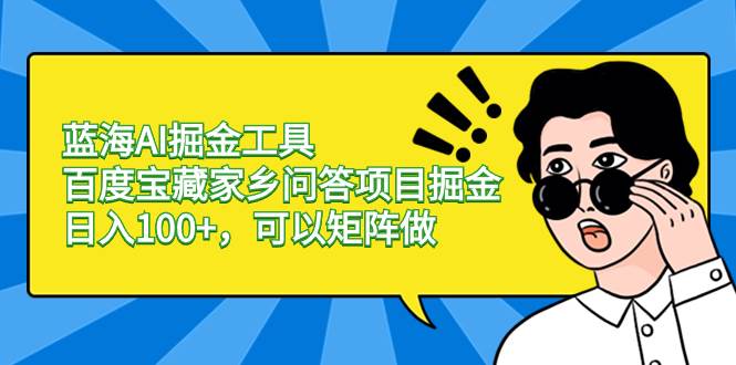 蓝海AI掘金工具百度宝藏家乡问答项目掘金，日入100+，可以矩阵做-金点子优创