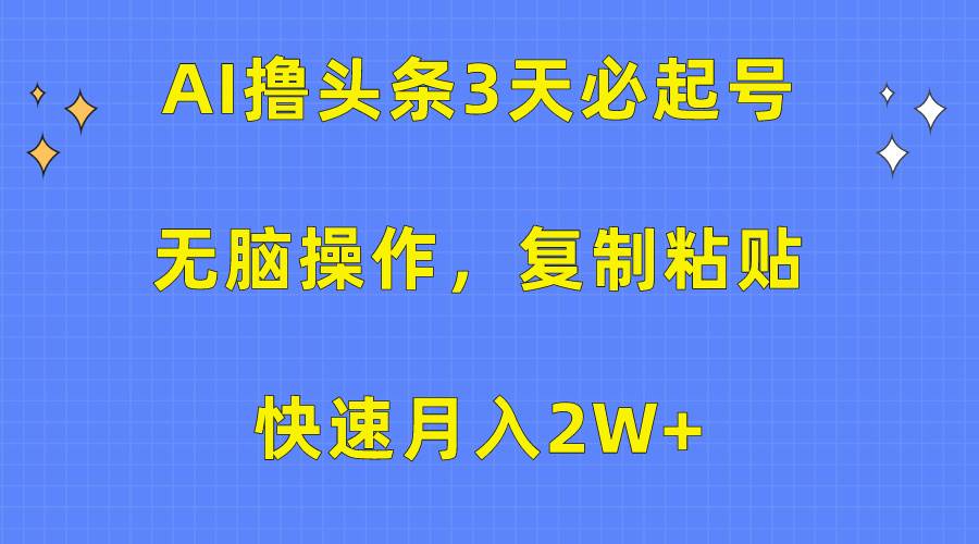 AI撸头条3天必起号，无脑操作3分钟1条，复制粘贴快速月入2W+-金点子优创