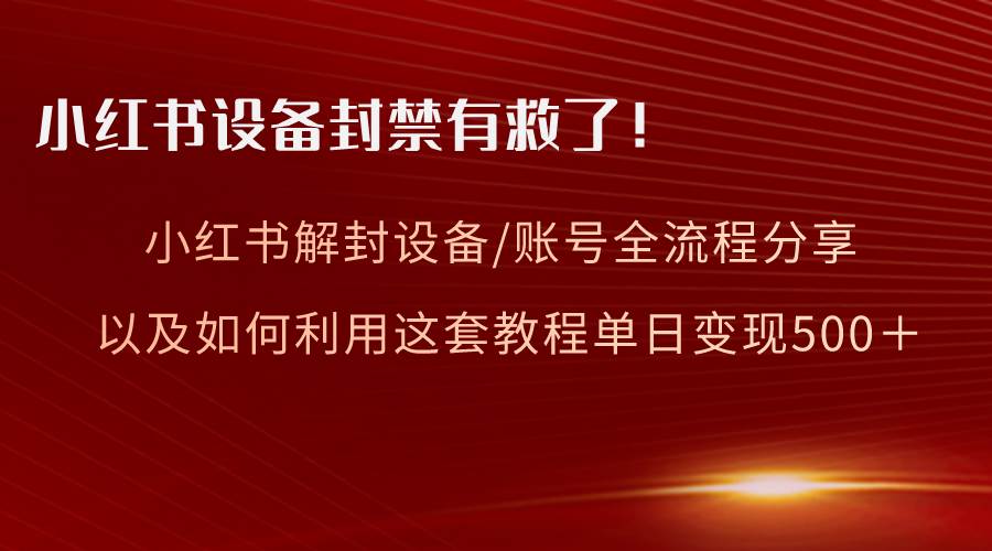 小红书设备及账号解封全流程分享，亲测有效，以及如何利用教程变现-金点子优创