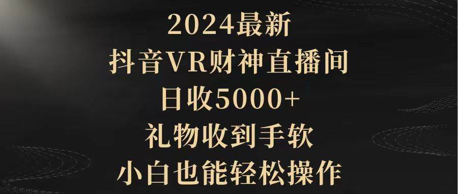 2024最新，抖音VR财神直播间，日收5000+，礼物收到手软，小白也能轻松操作-金点子优创