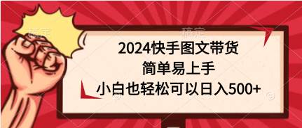 2024快手图文带货，简单易上手，小白也轻松可以日入500+-金点子优创