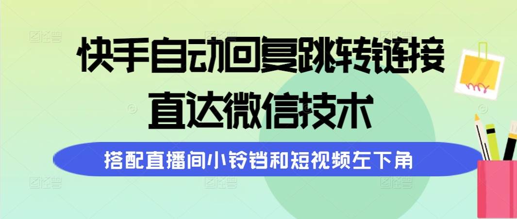 快手自动回复跳转链接，直达微信技术，搭配直播间小铃铛和短视频左下角-金点子优创