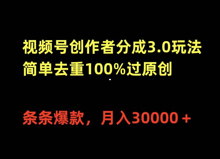 视频号创作者分成3.0玩法，简单去重100%过原创，条条爆款，月入30000＋-金点子优创