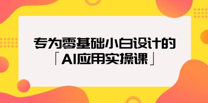 专为零基础小白设计的「AI应用实操课」-金点子优创
