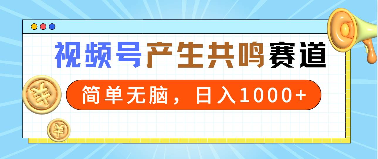 2024年视频号，产生共鸣赛道，简单无脑，一分钟一条视频，日入1000+-金点子优创
