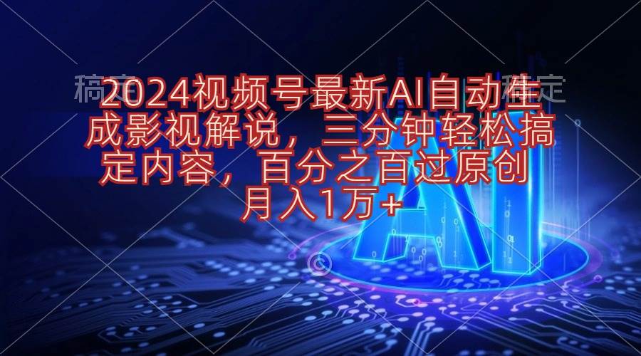 2024视频号最新AI自动生成影视解说，三分钟轻松搞定内容，百分之百过原…-金点子优创