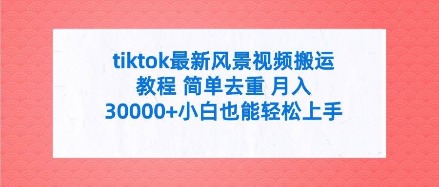 tiktok最新风景视频搬运教程 简单去重 月入30000+附全套工具-金点子优创