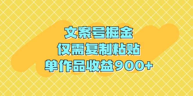 文案号掘金，仅需复制粘贴，单作品收益900+-金点子优创