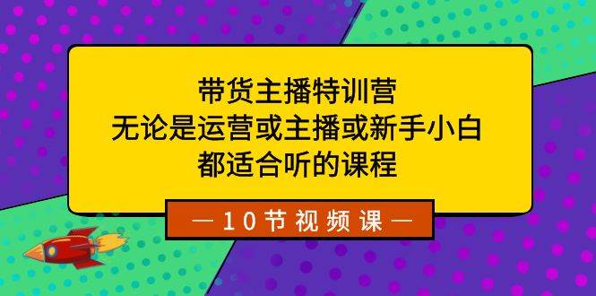 带货主播特训营：无论是运营或主播或新手小白，都适合听的课程-金点子优创