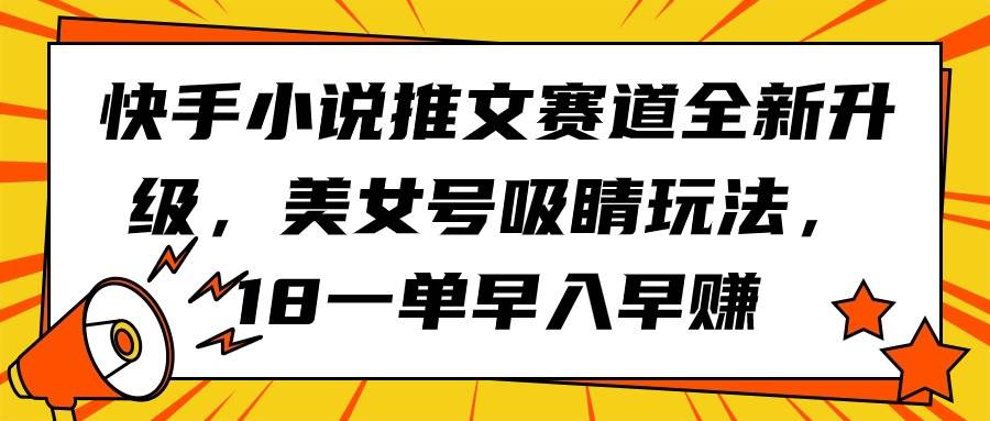 快手小说推文赛道全新升级，美女号吸睛玩法，18一单早入早赚-金点子优创