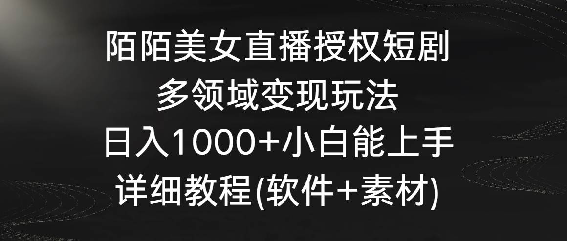 陌陌美女直播授权短剧，多领域变现玩法，日入1000+小白能上手，详细教程…-金点子优创