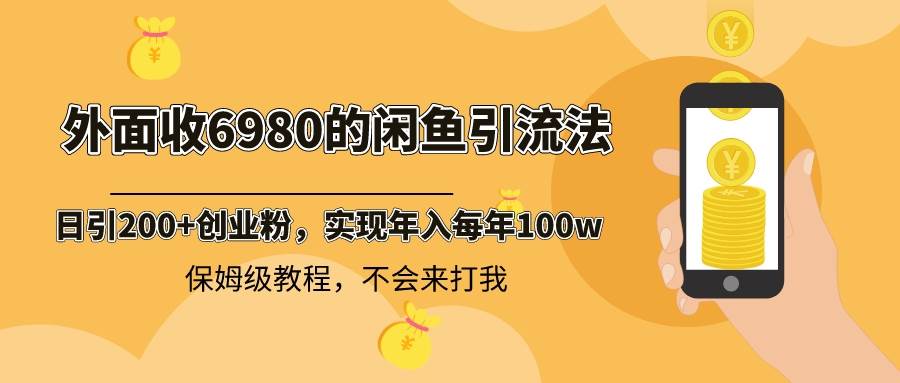外面收费6980闲鱼引流法，日引200+创业粉，每天稳定2000+收益，保姆级教程-金点子优创