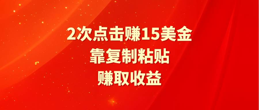 靠2次点击赚15美金，复制粘贴就能赚取收益-金点子优创