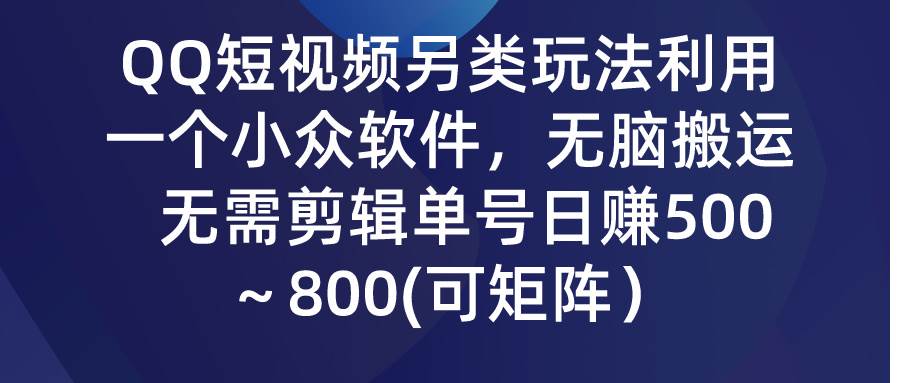 QQ短视频另类玩法，利用一个小众软件，无脑搬运，无需剪辑单号日赚500～…-金点子优创