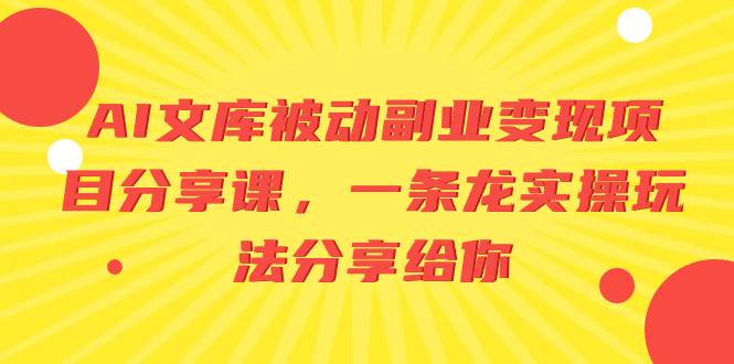 AI文库被动副业变现项目分享课，一条龙实操玩法分享给你-金点子优创
