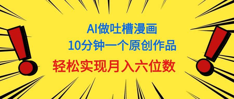 用AI做中式吐槽漫画，10分钟一个原创作品，轻松实现月入6位数-金点子优创