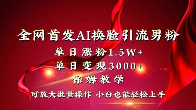 全网独创首发AI换脸引流男粉单日涨粉1.5W+变现3000+小白也能上手快速拿结果-金点子优创