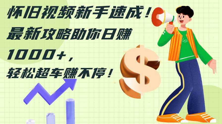 怀旧视频新手速成！最新攻略助你日赚1000+，轻松超车赚不停-金点子优创