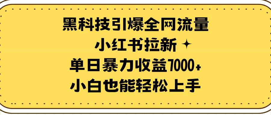 黑科技引爆全网流量小红书拉新，单日暴力收益7000+，小白也能轻松上手-金点子优创
