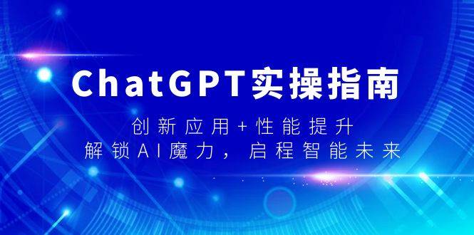 ChatGPT实操指南，创新应用+性能提升，解锁-AI魔力，启程智能未来-金点子优创