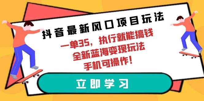 抖音最新风口项目玩法，一单35，执行就能搞钱 全新蓝海变现玩法 手机可操作-金点子优创