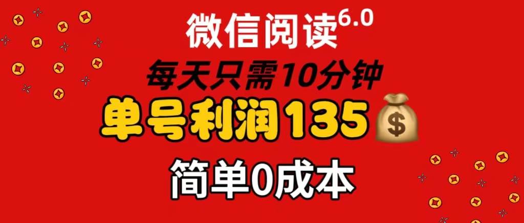 微信阅读6.0，每日10分钟，单号利润135，可批量放大操作，简单0成本-金点子优创
