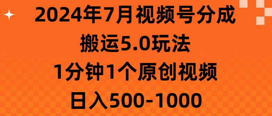 2024年7月视频号分成搬运5.0玩法，1分钟1个原创视频，日入500-1000-金点子优创