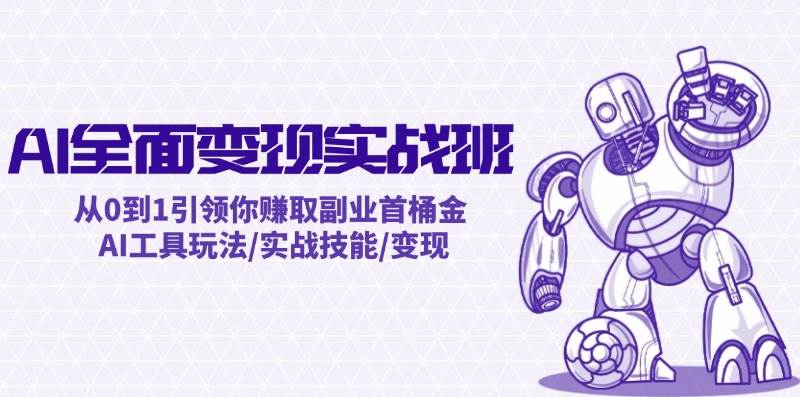 AI全面变现实操班：从0到1引领你赚取副业首桶金 AI工具玩法/实战技能/变现-金点子优创