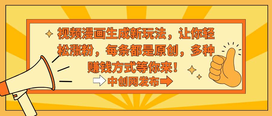 视频漫画生成新玩法，让你轻松涨粉，每条都是原创，多种赚钱方式等你来！-金点子优创