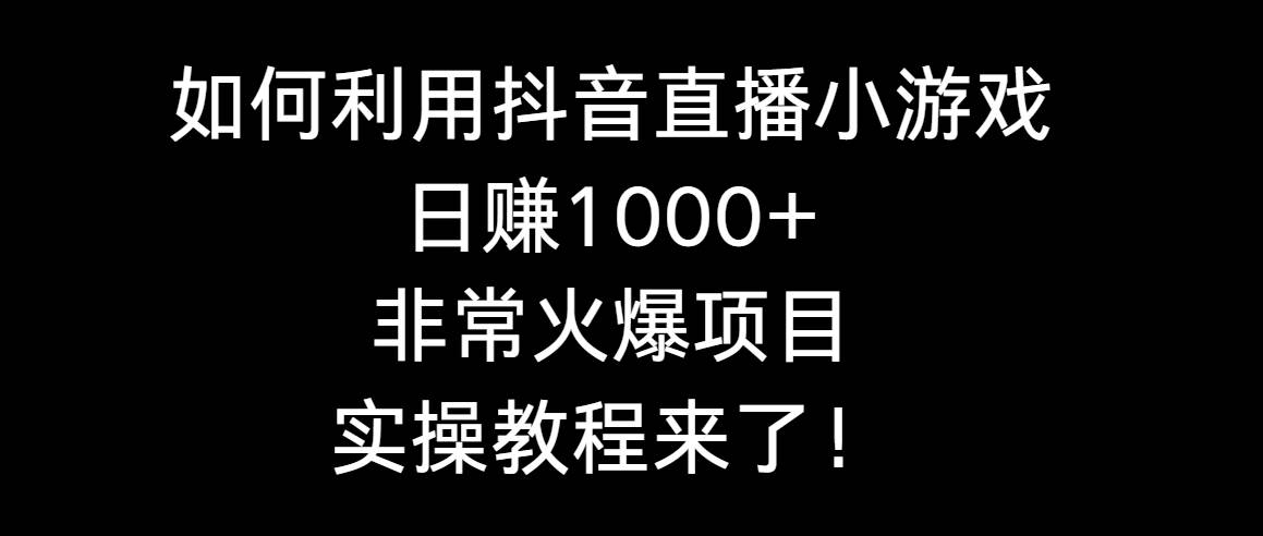 如何利用抖音直播小游戏日赚1000+，非常火爆项目，实操教程来了！-金点子优创