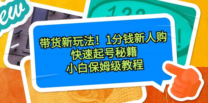 带货新玩法！1分钱新人购，快速起号秘籍！小白保姆级教程-金点子优创