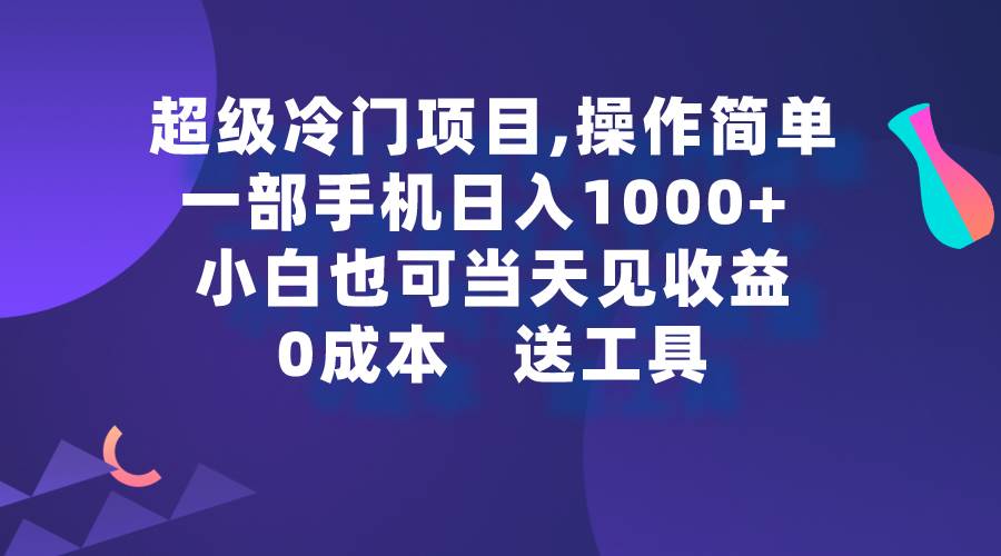 超级冷门项目,操作简单，一部手机轻松日入1000+，小白也可当天看见收益-金点子优创