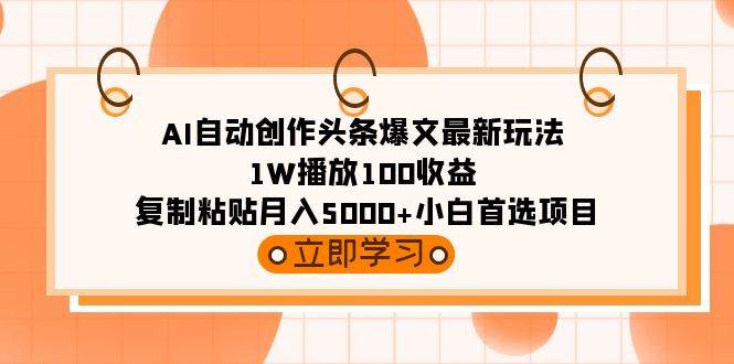 AI自动创作头条爆文最新玩法 1W播放100收益 复制粘贴月入5000+小白首选项目-金点子优创
