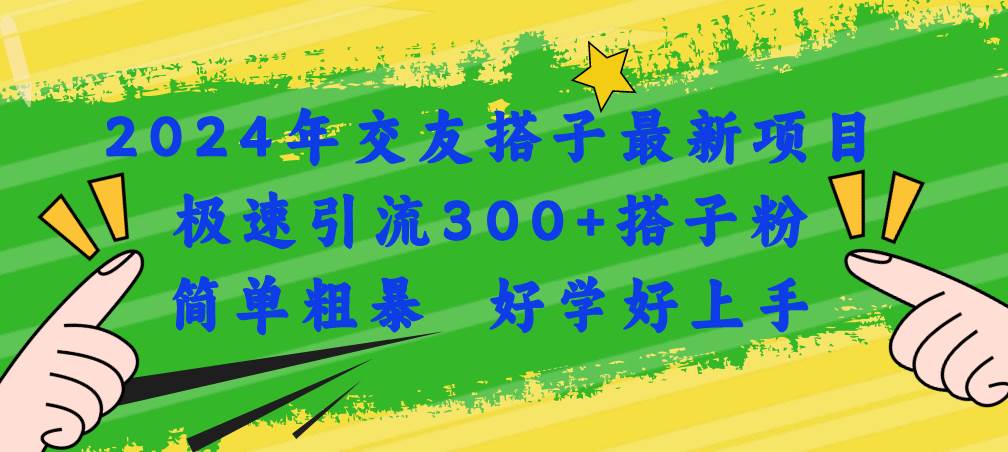 2024年交友搭子最新项目，极速引流300+搭子粉，简单粗暴，好学好上手-金点子优创