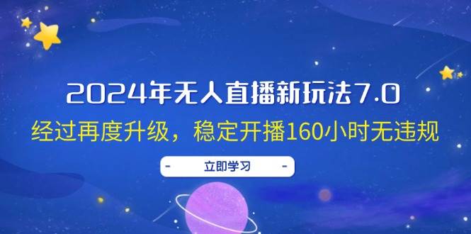 2024年无人直播新玩法7.0，经过再度升级，稳定开播160小时无违规，抖音…-金点子优创