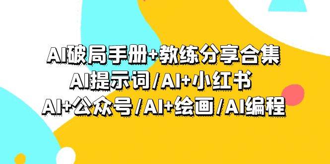 AI破局手册+教练分享合集:AI提示词/AI+小红书 /AI+公众号/AI+绘画/AI编程-金点子优创