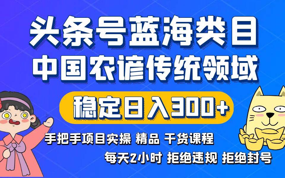 头条号蓝海类目传统和农谚领域实操精品课程拒绝违规封号稳定日入300+-金点子优创