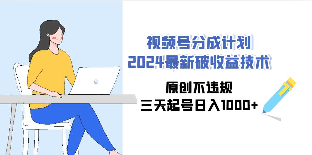 视频号分成计划2024最新破收益技术，原创不违规，三天起号日入1000+-金点子优创