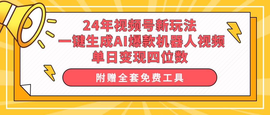 24年视频号新玩法 一键生成AI爆款机器人视频，单日轻松变现四位数-金点子优创