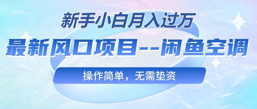 最新风口项目—闲鱼空调，新手小白月入过万，操作简单，无需垫资-金点子优创