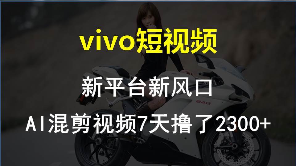 vivo短视频:新平台新风口,AI混剪视频7天撸了2300+-金点子优创