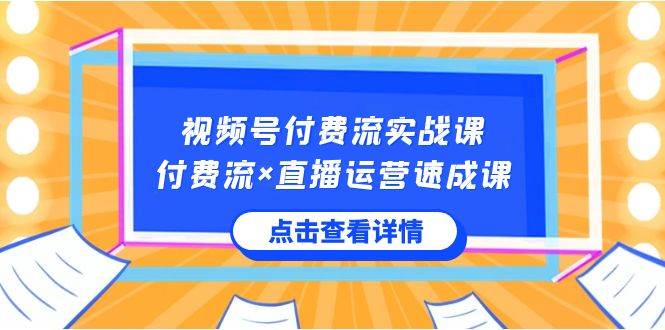 视频号付费流实战课，付费流×直播运营速成课，让你快速掌握视频号核心运..-金点子优创