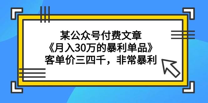 某公众号付费文章《月入30万的暴利单品》客单价三四千，非常暴利-金点子优创