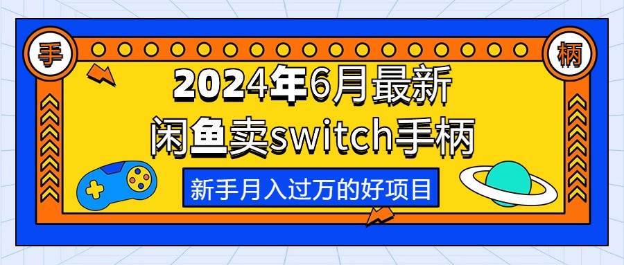 2024年6月最新闲鱼卖switch游戏手柄，新手月入过万的第一个好项目-金点子优创