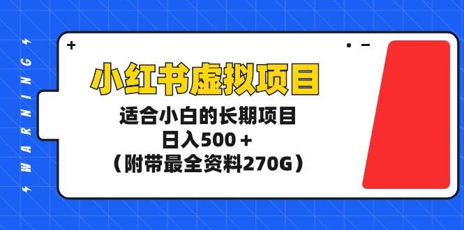 小红书虚拟项目，适合小白的长期项目，日入500＋（附带最全资料270G）-金点子优创