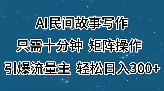 AI民间故事写作，只需十分钟，矩阵操作，引爆流量主，轻松日入300+-金点子优创
