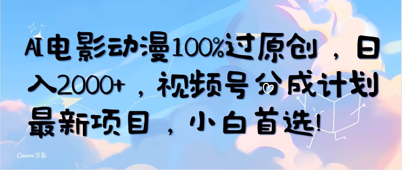 AI电影动漫100%过原创，日入2000+，视频号分成计划最新项目，小白首选！-金点子优创