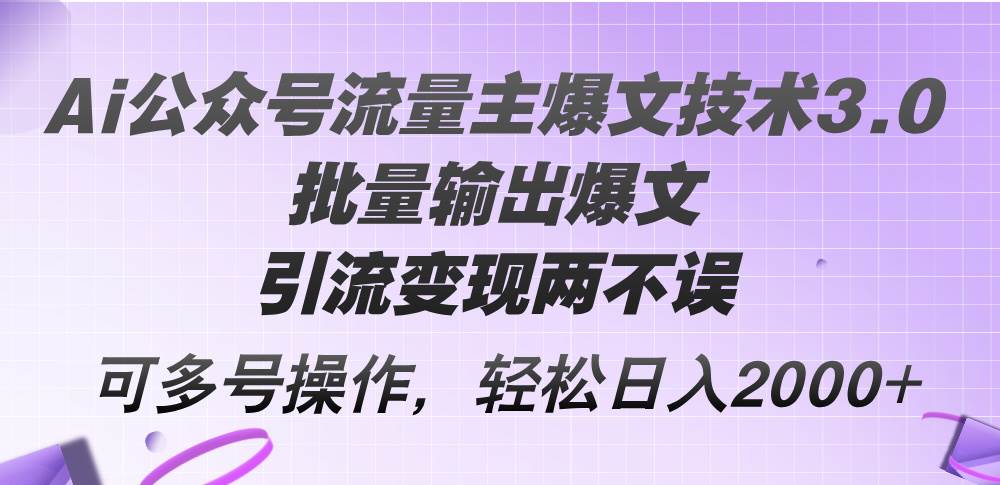 Ai公众号流量主爆文技术3.0，批量输出爆文，引流变现两不误，多号操作…-金点子优创